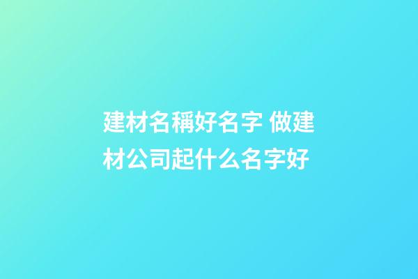 建材名稱好名字 做建材公司起什么名字好-第1張-公司起名-玄機派